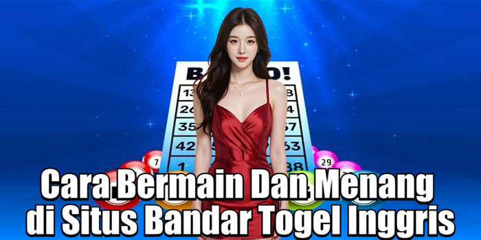 Cara Bermain Dan Menang di Situs Bandar Togel Inggris