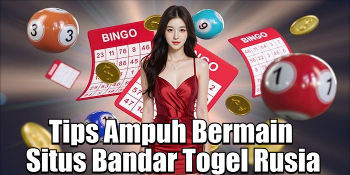 Tips Ampuh Bermain Situs Bandar Togel Rusia
