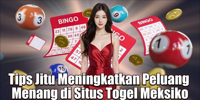 Tips Jitu Meningkatkan Peluang Menang di Situs Togel Meksiko