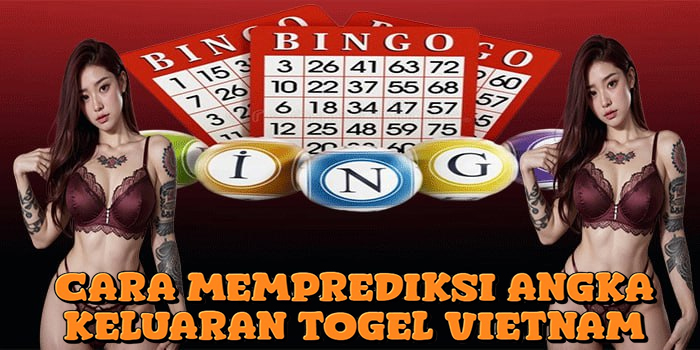 Cara Memprediksi Angka Keluaran Togel Vietnam